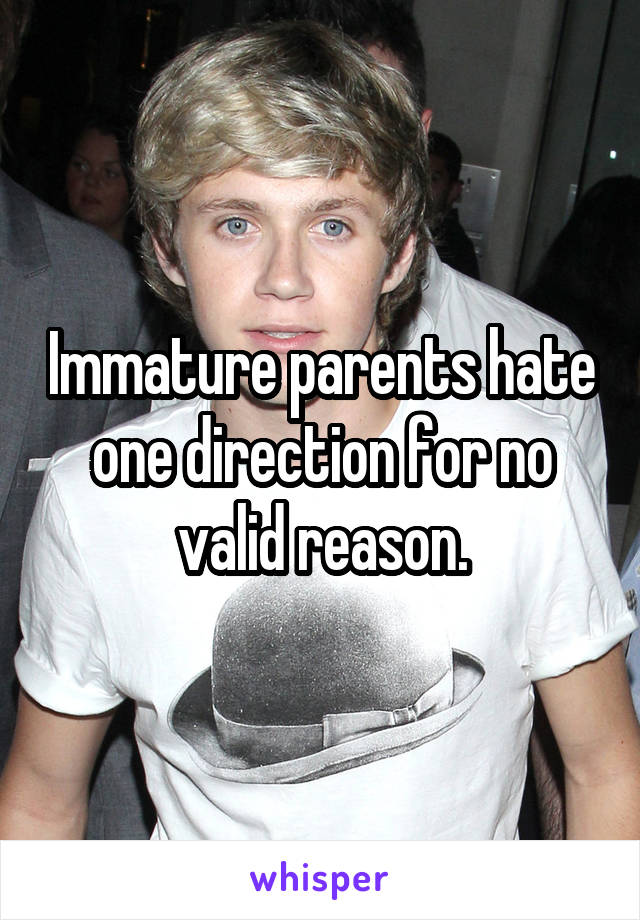 Immature parents hate one direction for no valid reason.