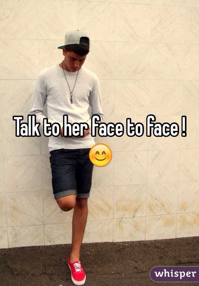 Talk to her face to face ! 😊