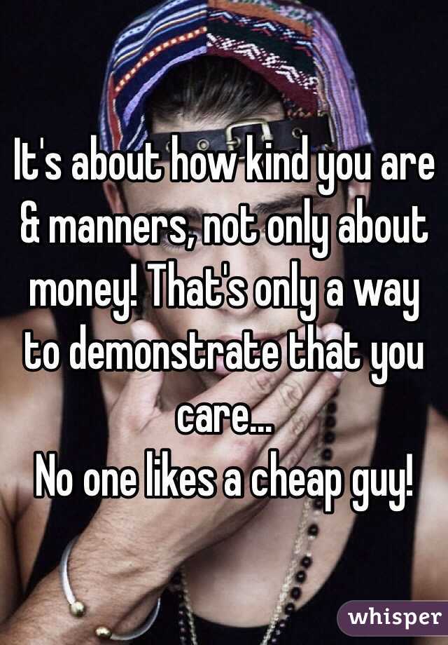 It's about how kind you are & manners, not only about money! That's only a way to demonstrate that you care...
No one likes a cheap guy!