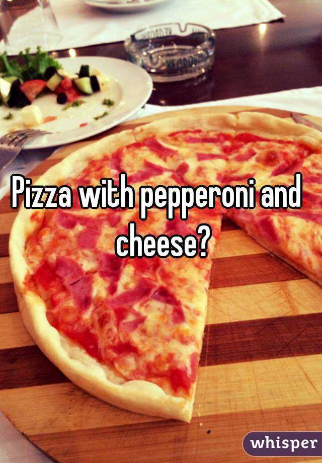 Pizza with pepperoni and  cheese?