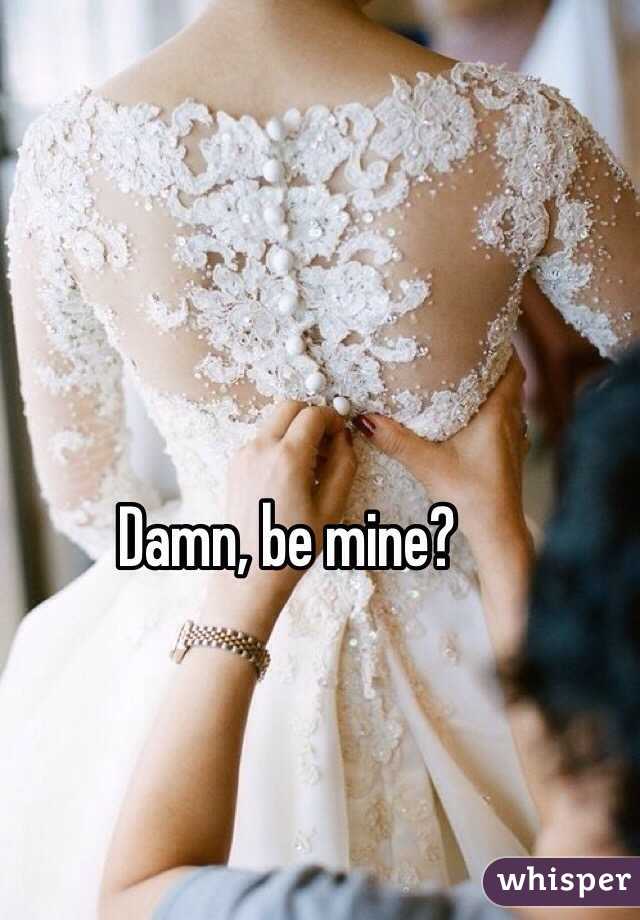 Damn, be mine? 