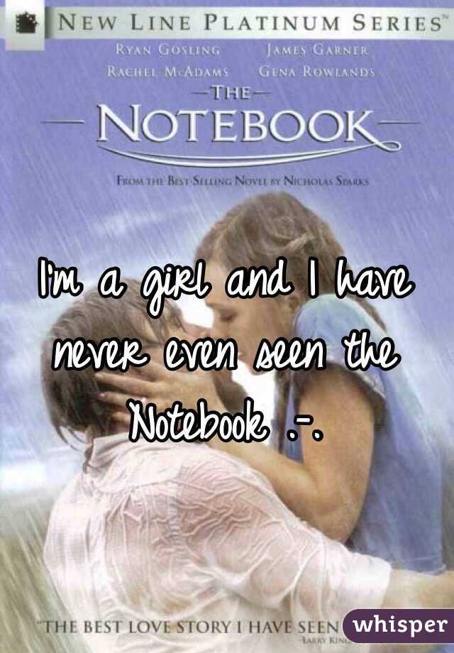 I'm a girl and I have never even seen the Notebook .-. 