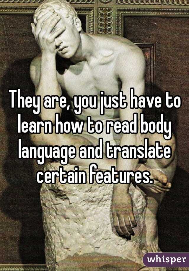 They are, you just have to learn how to read body language and translate certain features. 