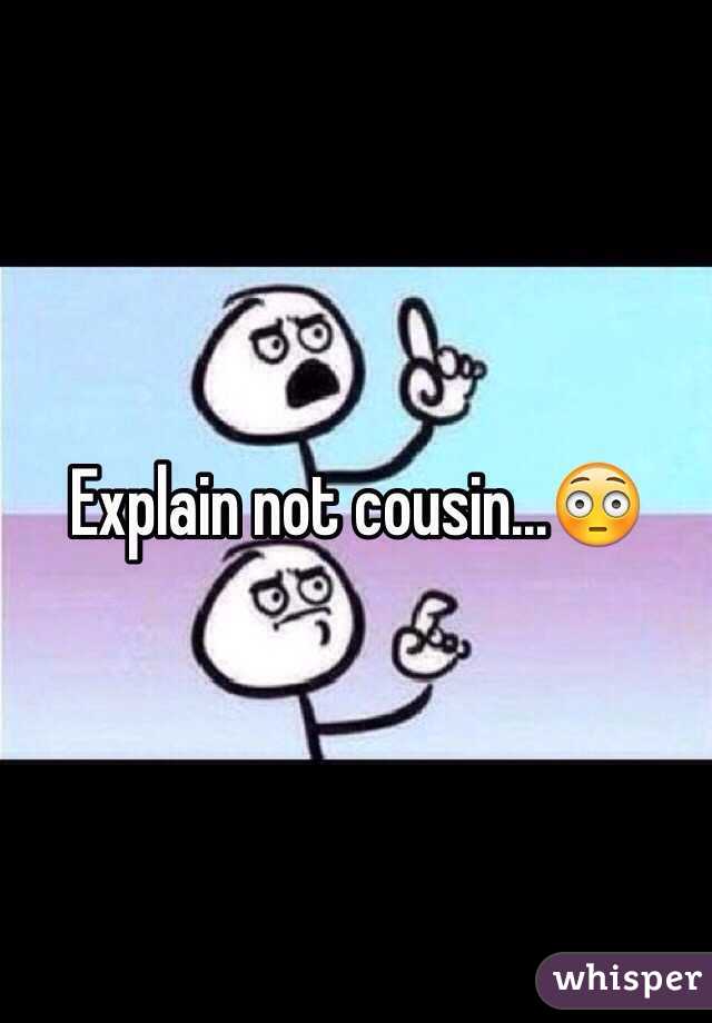 Explain not cousin...😳