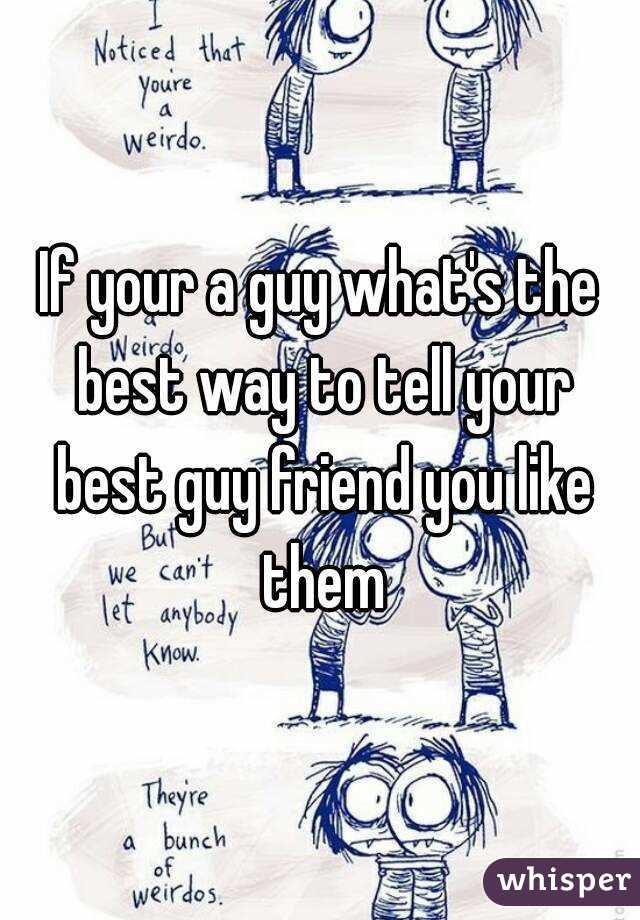 If your a guy what's the best way to tell your best guy friend you like them