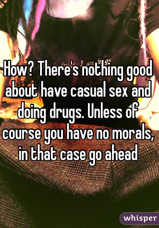 How? There's nothing good about have casual sex and doing drugs. Unless of course you have no morals, in that case go ahead