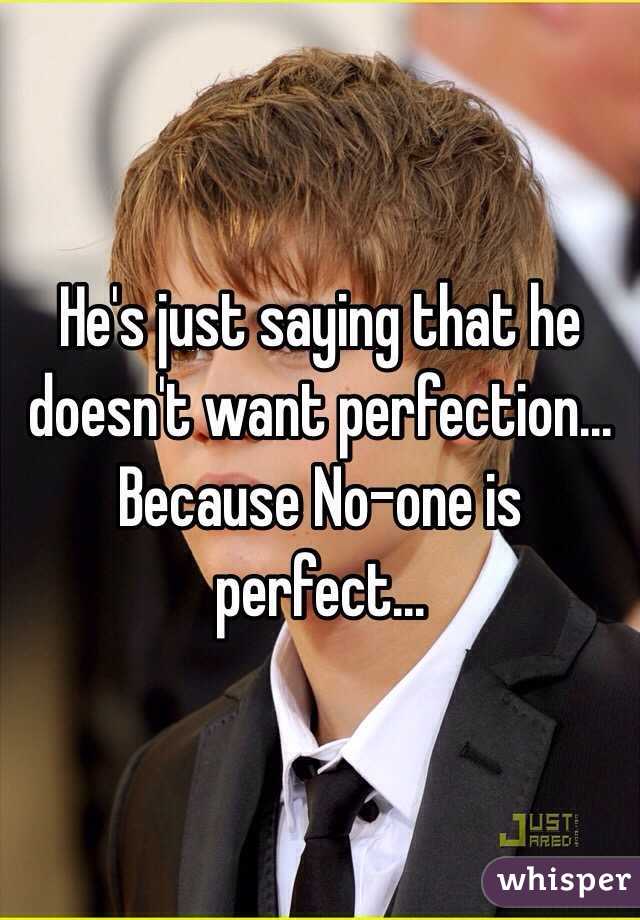 He's just saying that he doesn't want perfection... Because No-one is perfect... 