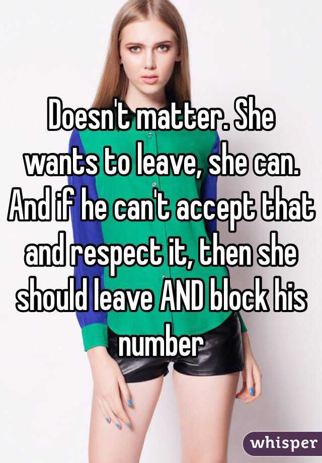 Doesn't matter. She wants to leave, she can. And if he can't accept that and respect it, then she should leave AND block his number