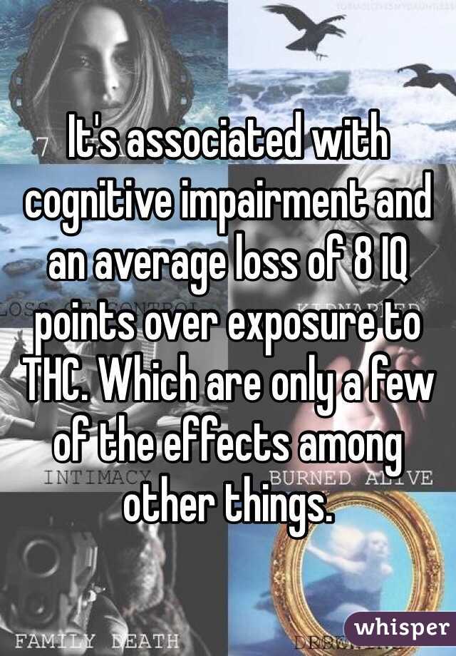 It's associated with cognitive impairment and an average loss of 8 IQ points over exposure to THC. Which are only a few of the effects among other things. 