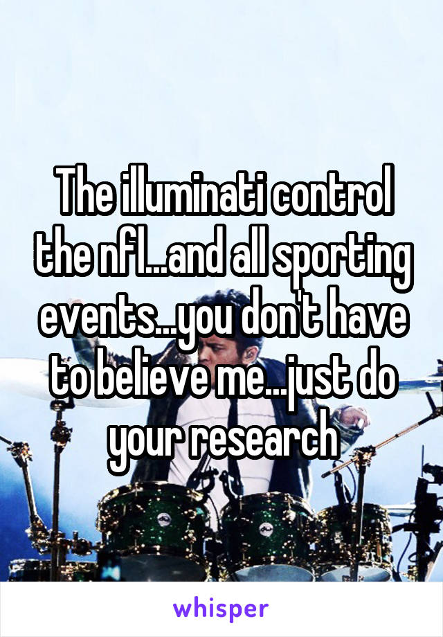 The illuminati control the nfl...and all sporting events...you don't have to believe me...just do your research