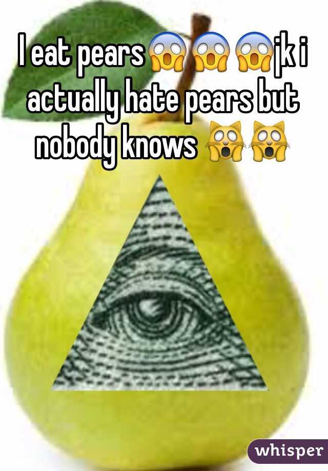 I eat pears😱😱😱jk i actually hate pears but nobody knows 🙀🙀