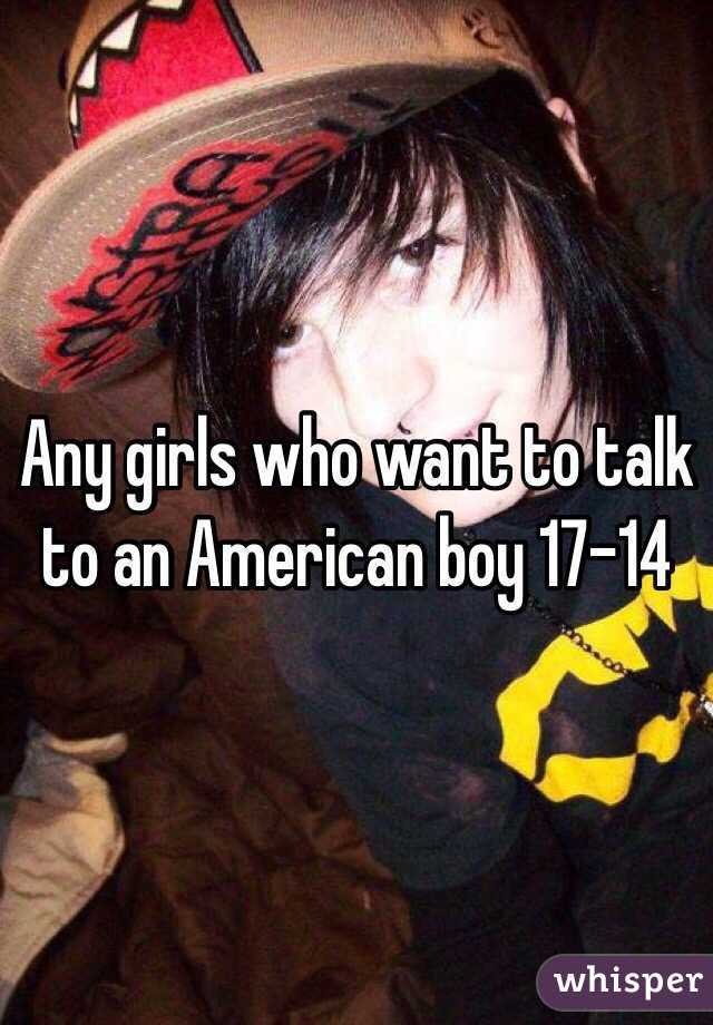 Any girls who want to talk to an American boy 17-14