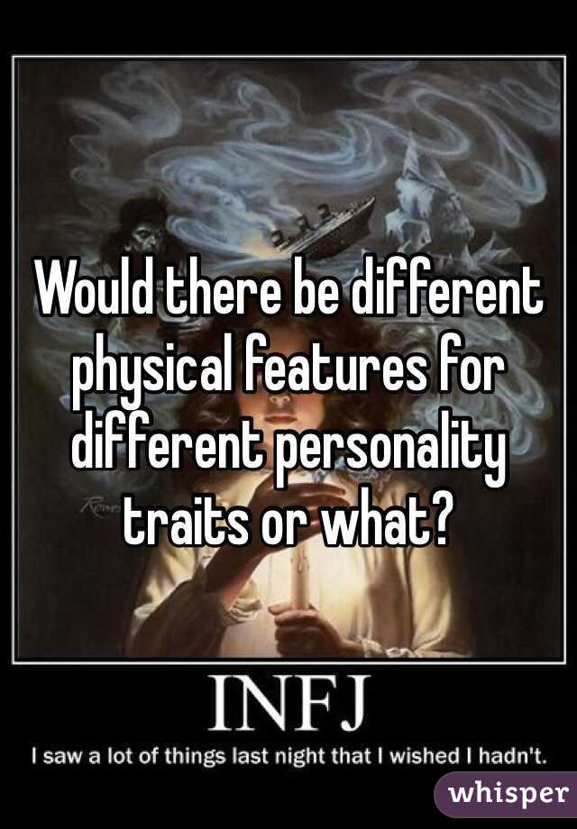 Would there be different physical features for different personality traits or what?