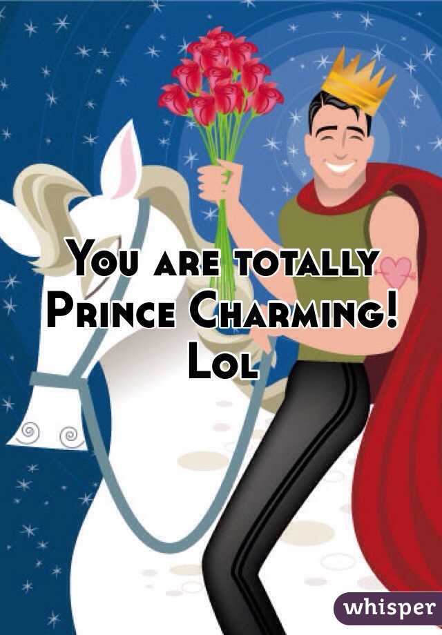 You are totally Prince Charming! Lol 
