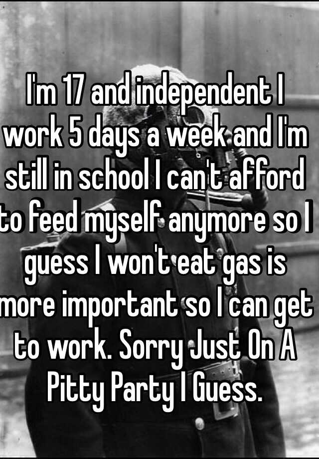 i-m-17-and-independent-i-work-5-days-a-week-and-i-m-still-in-school-i