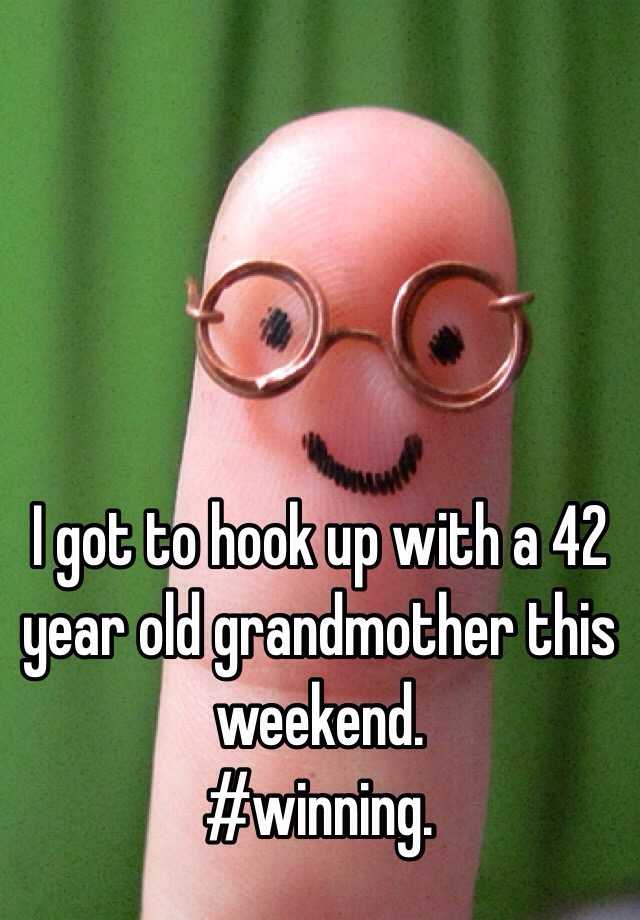 i-got-to-hook-up-with-a-42-year-old-grandmother-this-weekend-winning