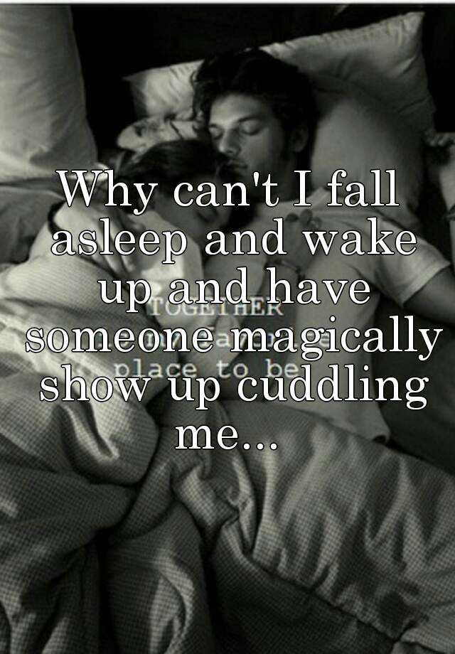 Why can't I fall asleep and wake up and have someone magically show up ...