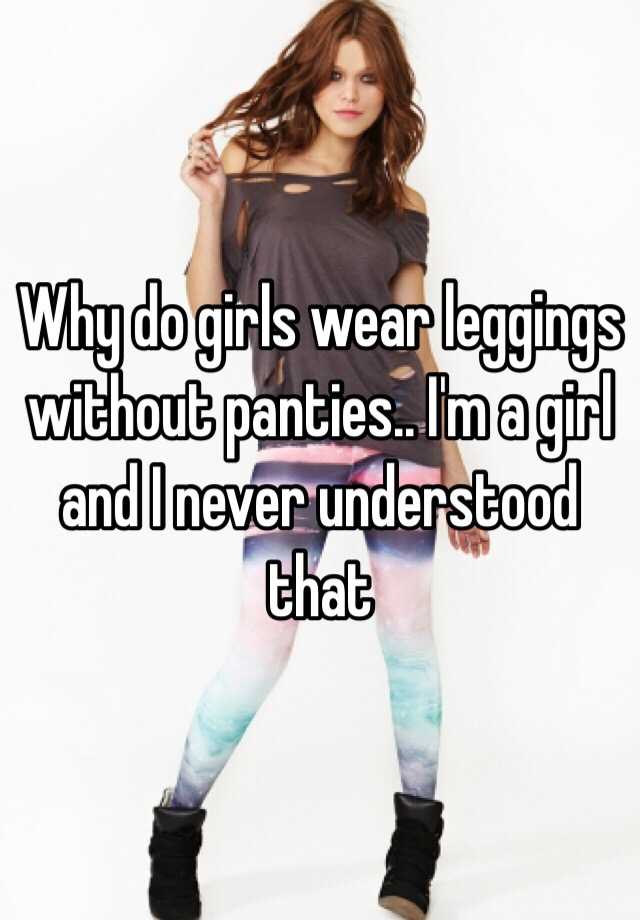 Why Do Girls Wear Leggings Without Panties Im A Girl And I Never Understood That
