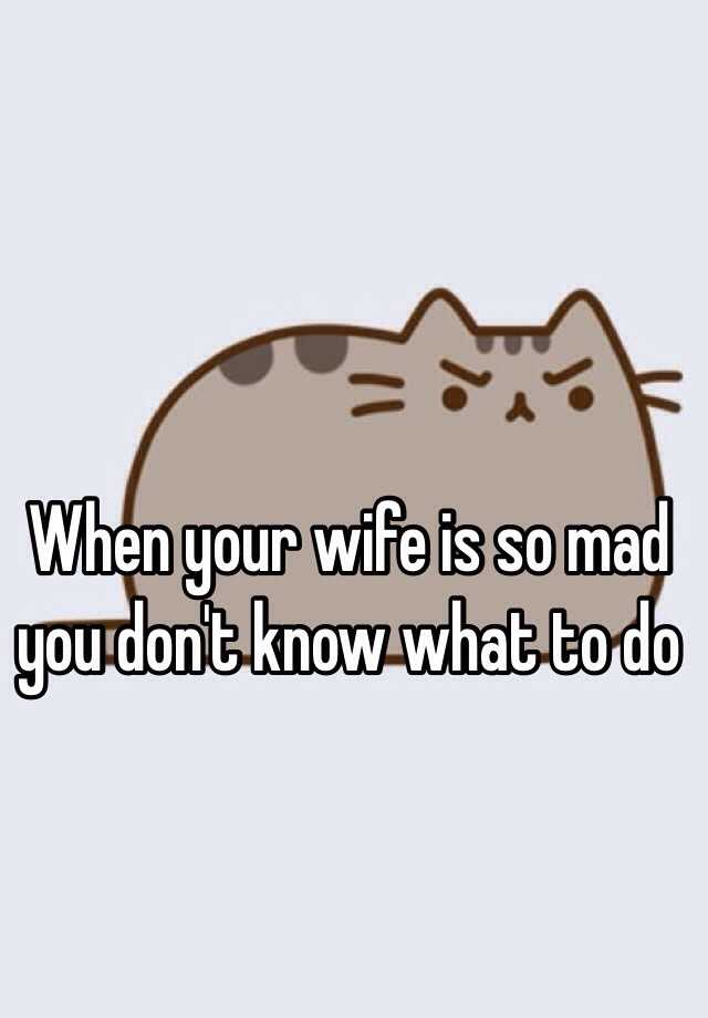 when-your-wife-is-so-mad-you-don-t-know-what-to-do