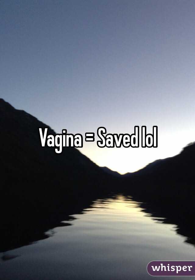 Vagina = Saved lol