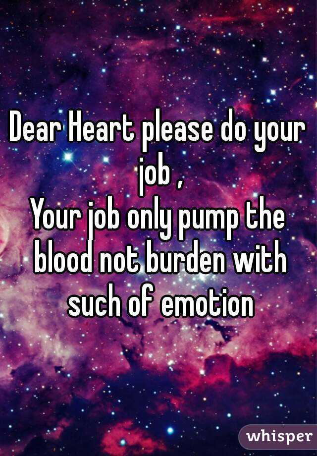 Dear Heart please do your job ,
Your job only pump the blood not burden with such of emotion