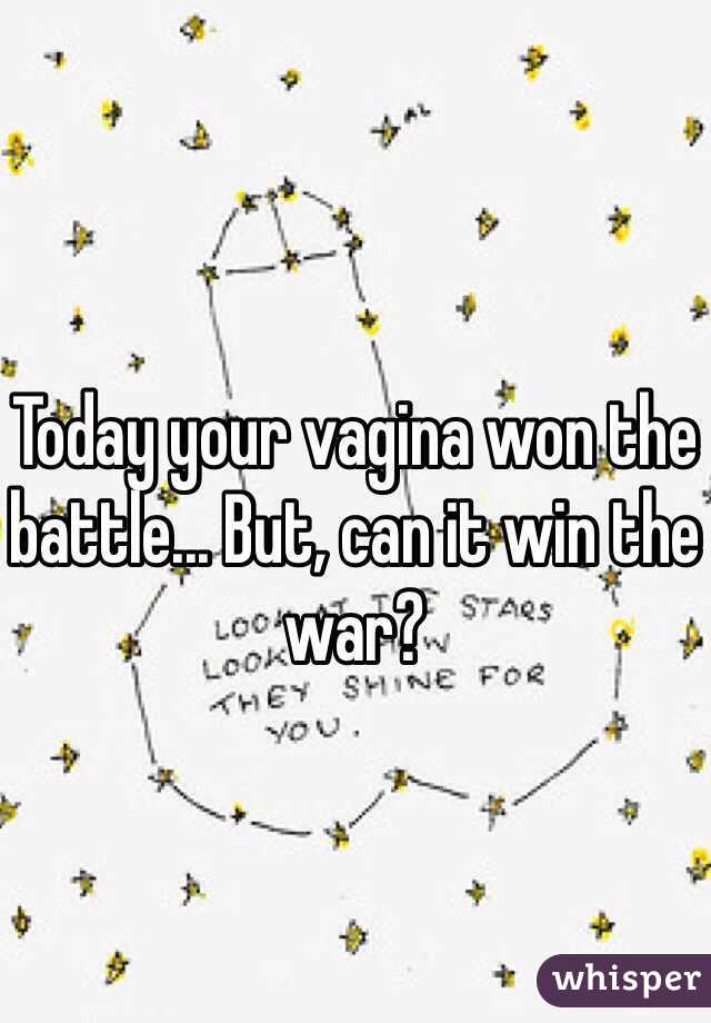 Today your vagina won the battle... But, can it win the war?