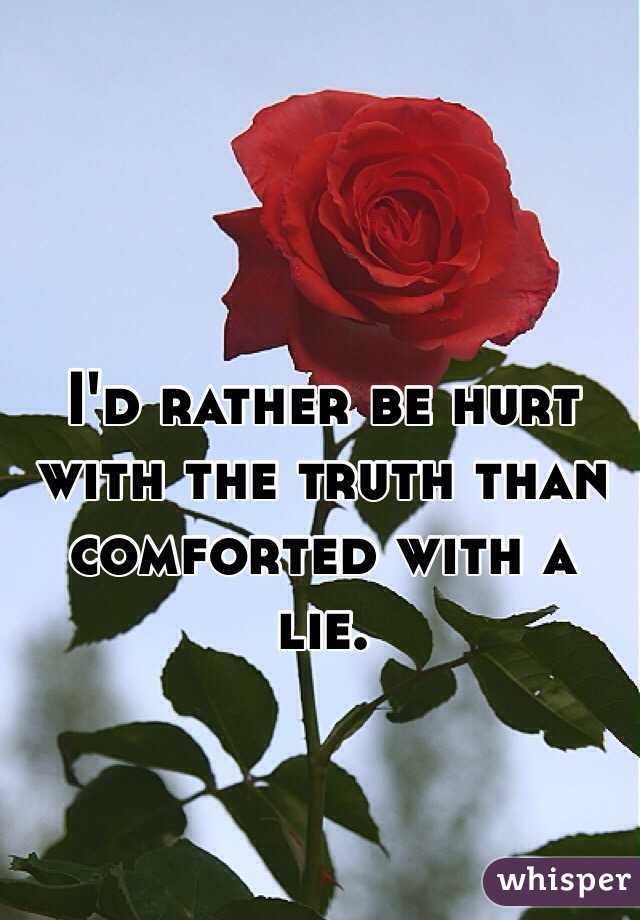I'd rather be hurt with the truth than comforted with a lie.