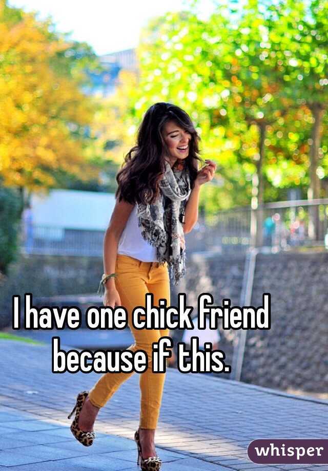 I have one chick friend because if this.