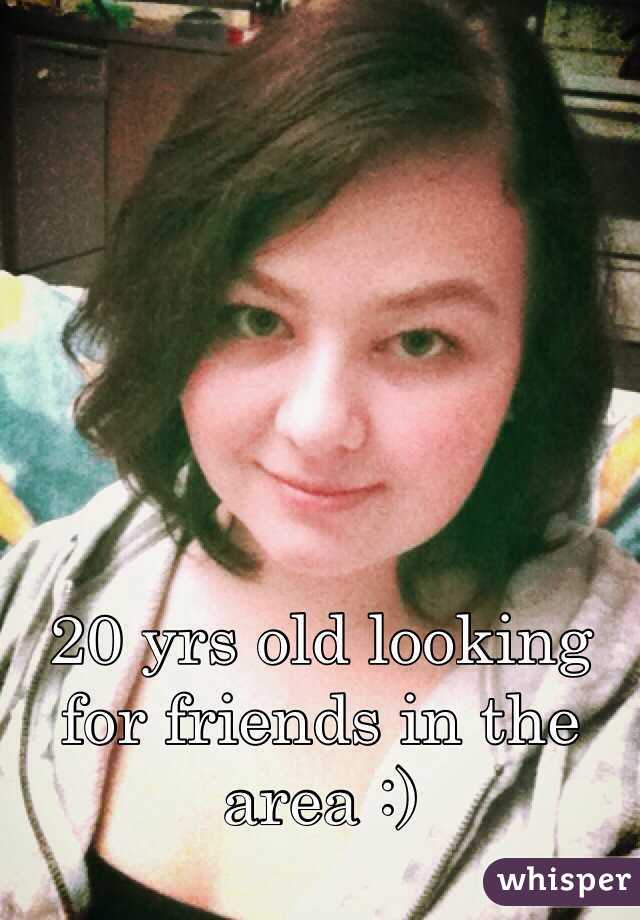 20 yrs old looking for friends in the area :)