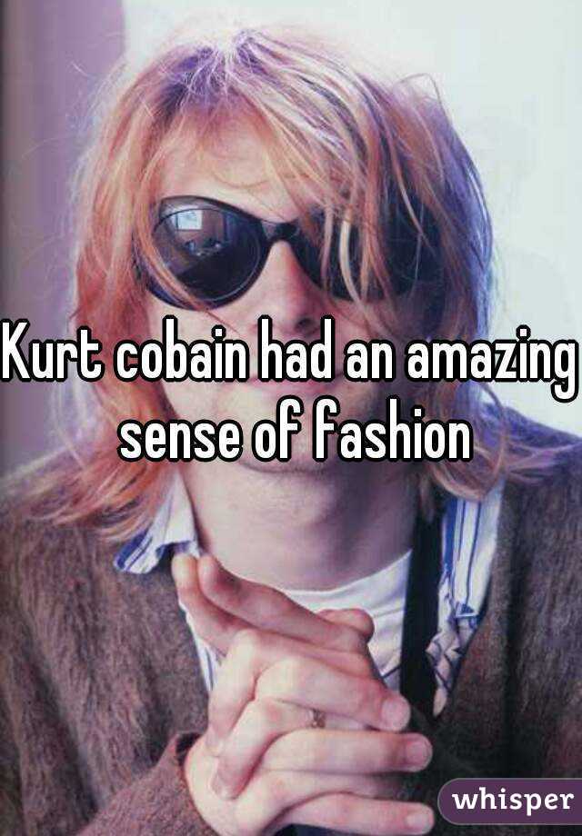 Kurt cobain had an amazing sense of fashion