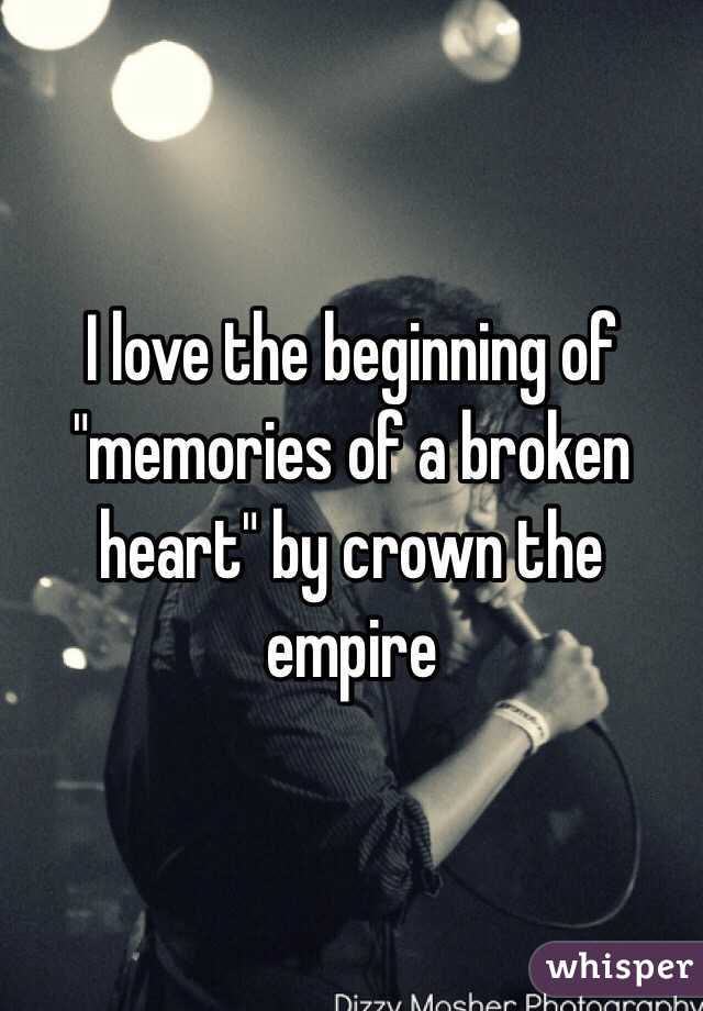 I love the beginning of "memories of a broken heart" by crown the empire 