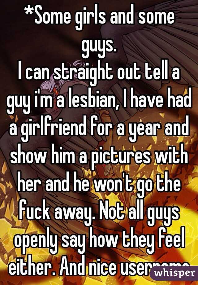 *Some girls and some guys. 
I can straight out tell a guy i'm a lesbian, I have had a girlfriend for a year and show him a pictures with her and he won't go the fuck away. Not all guys openly say how they feel either. And nice username 