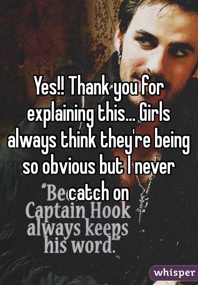 Yes!! Thank you for explaining this... Girls always think they're being so obvious but I never catch on