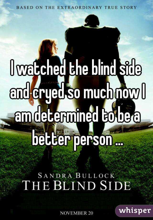 I watched the blind side and cryed so much now I am determined to be a better person ...