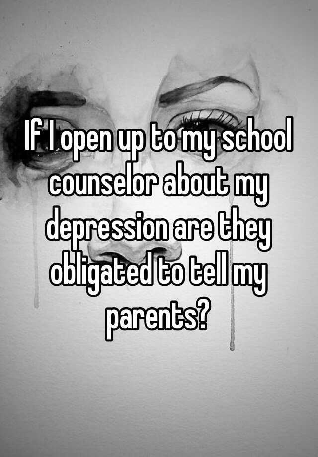 if-i-open-up-to-my-school-counselor-about-my-depression-are-they-obligated-to-tell-my-parents