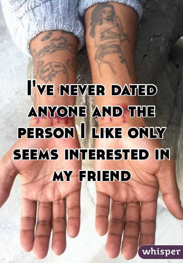 I've never dated anyone and the person I like only seems interested in my friend