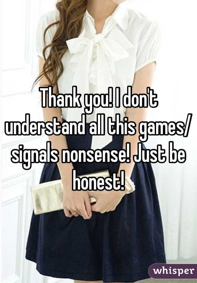 Thank you! I don't understand all this games/signals nonsense! Just be honest! 