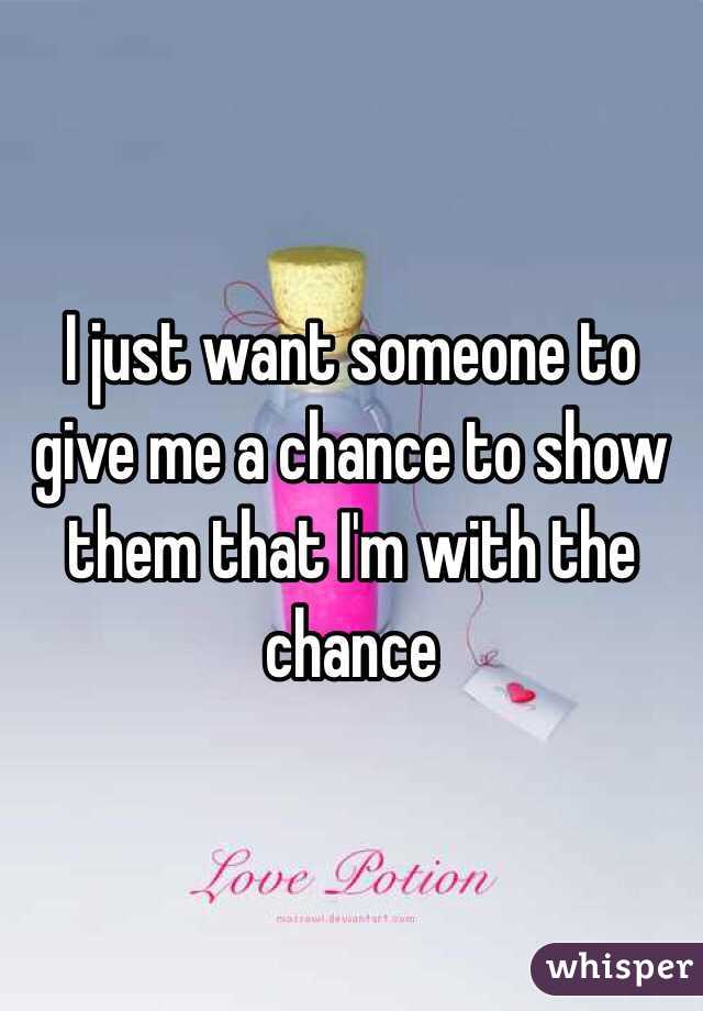 I just want someone to give me a chance to show them that I'm with the chance