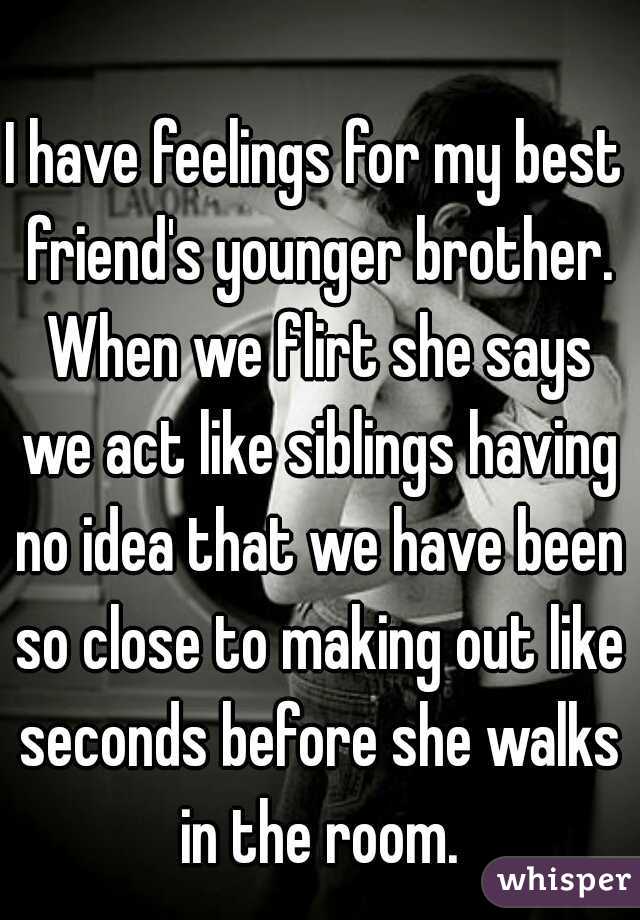 I have feelings for my best friend's younger brother. When we flirt she ...