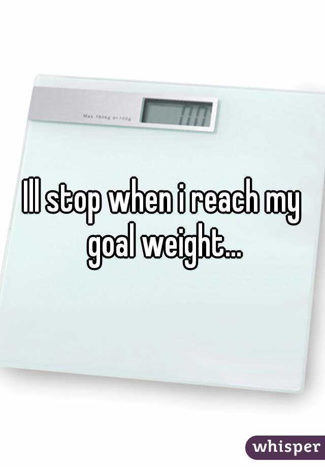 Ill stop when i reach my goal weight...