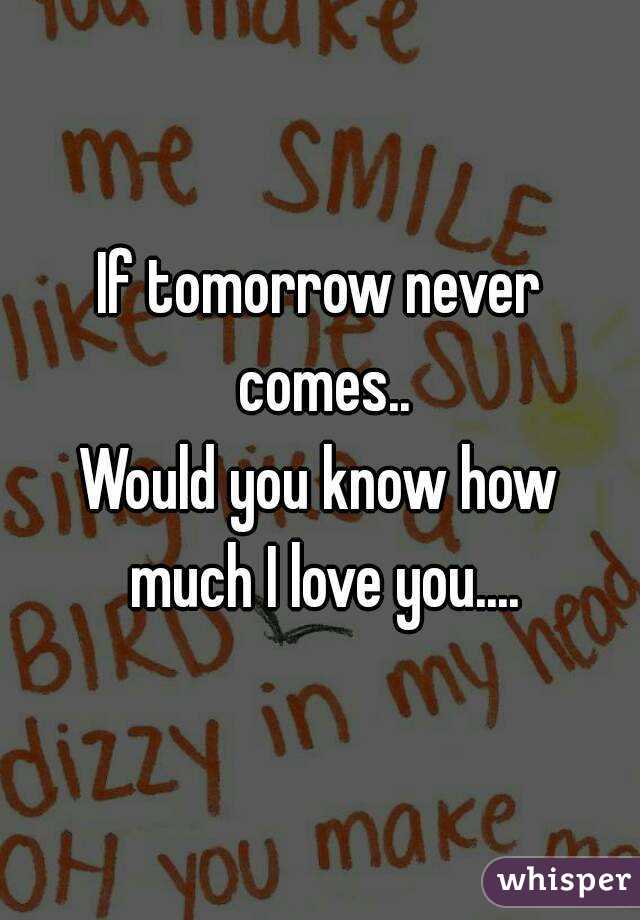 If tomorrow never comes..
Would you know how much I love you....
