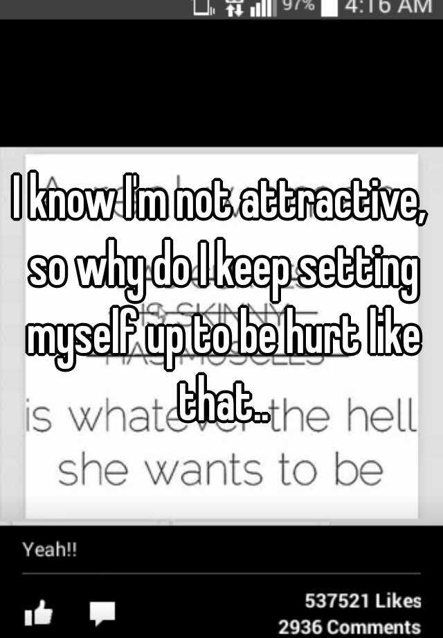 i-know-i-m-not-attractive-so-why-do-i-keep-setting-myself-up-to-be