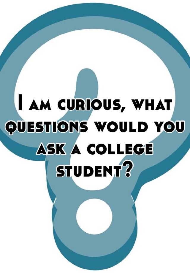 i-am-curious-what-questions-would-you-ask-a-college-student