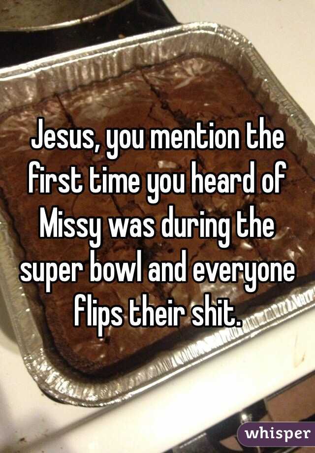 Jesus, you mention the first time you heard of Missy was during the super bowl and everyone flips their shit. 