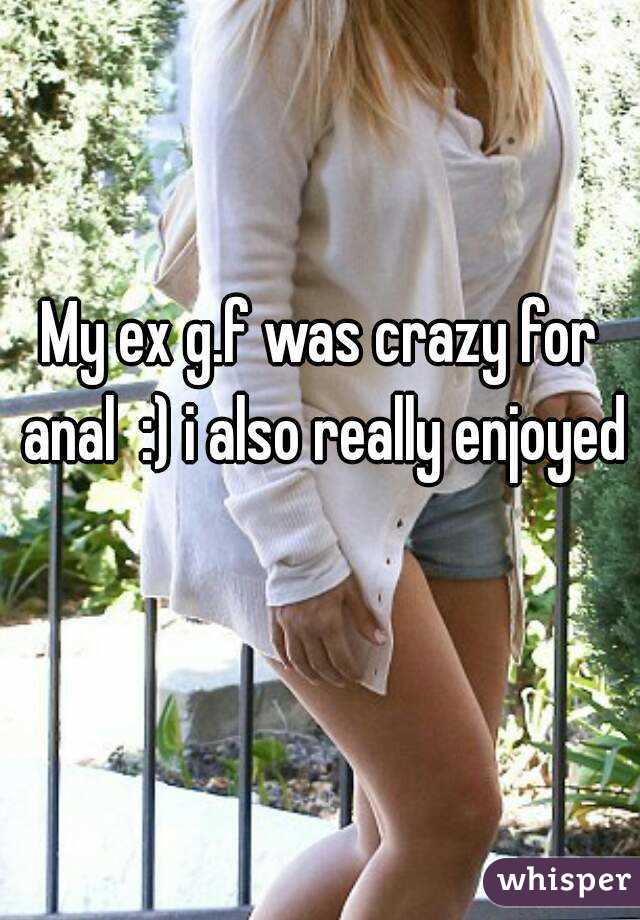 My ex g.f was crazy for anal  :) i also really enjoyed  