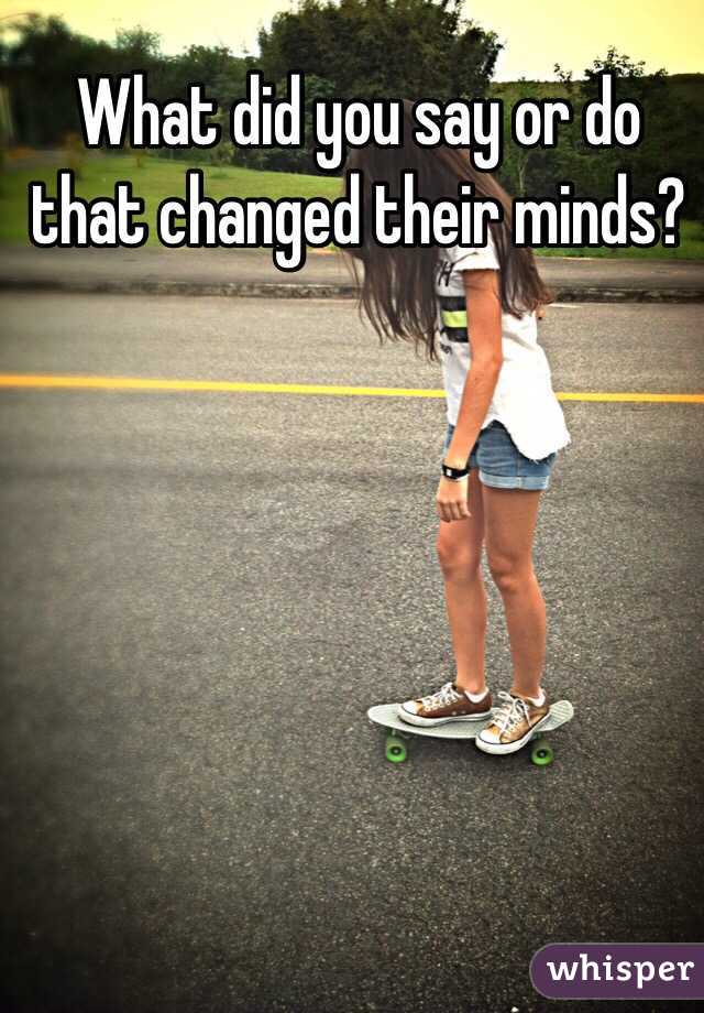 What did you say or do that changed their minds? 