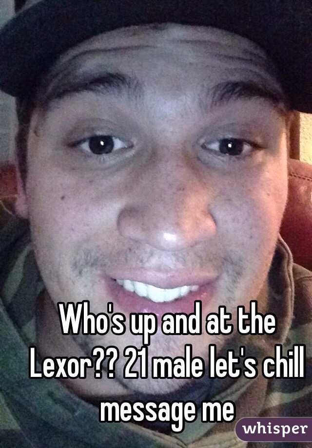 Who's up and at the Lexor?? 21 male let's chill message me 