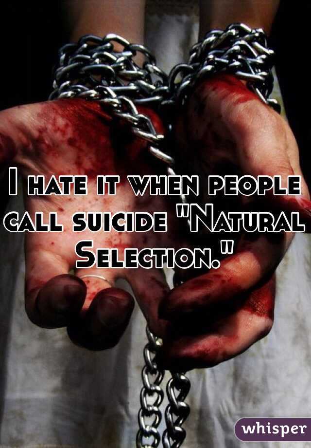 I hate it when people call suicide "Natural Selection." 
