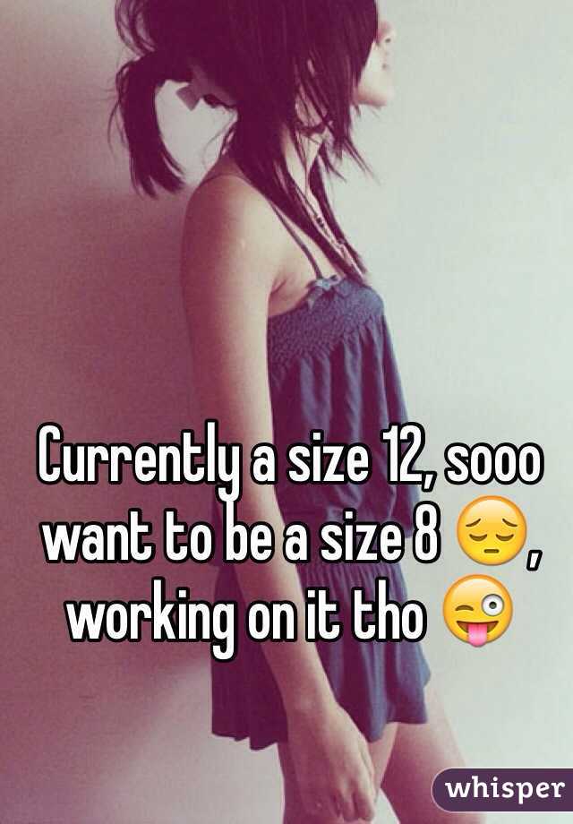 Currently a size 12, sooo want to be a size 8 😔, working on it tho 😜