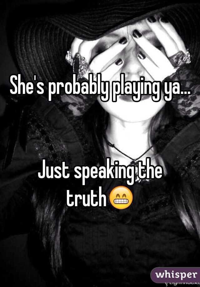 She's probably playing ya...


Just speaking the truth😁